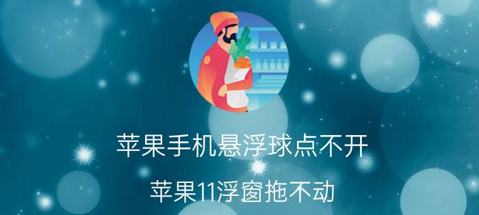 苹果手机悬浮球点不开 苹果11浮窗拖不动？